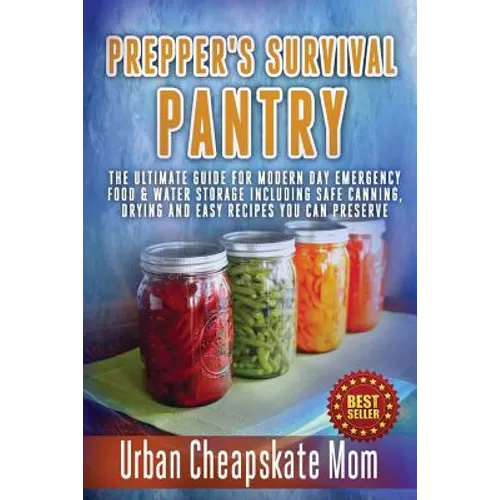 Prepper's Survival Pantry: The Ultimate How To Guide For Modern Day Emergency Food & Water Storage Including Safe Canning, Drying And Easy Recipe - Paperback